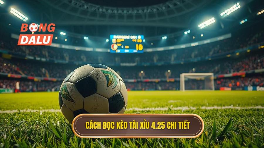 Cách đọc kèo tài xỉu 4.25 và kịch bản thanh toán tiền cược